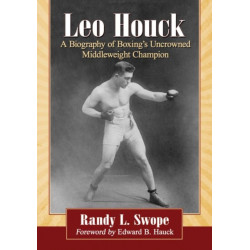 Leo Houck: A Biography of Boxing's Uncrowned Middleweight Champion