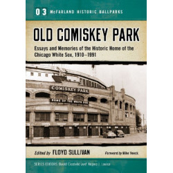 Old Comiskey Park: Essays and Memories of the Historic Home of the Chicago White Sox, 1910-1991