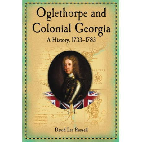 Oglethorpe and Colonial Georgia: A History, 1733-1783