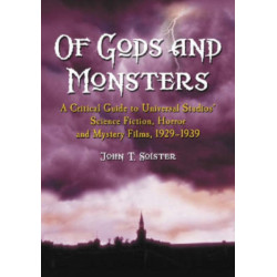 Of Gods and Monsters: A Critical Guide to Universal Studios' Science Fiction, Horror and Mystery Films, 1929-1939