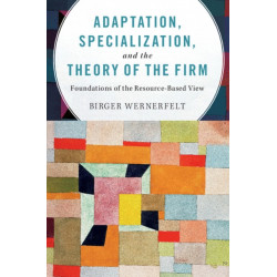 Adaptation, Specialization, and the Theory of the Firm: Foundations of the Resource-Based View