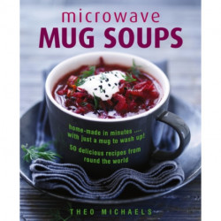 Microwave Mug Soups: Home-made in minutes .... with just a mug to wash up! 50 delicious recipes from round the world