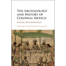 The Archaeology and History of Colonial Mexico: Mixing Epistemologies