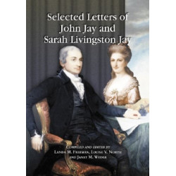 Selected Letters of John Jay and Sarah Livingston Jay: Correspondence by or to the First Chief Justice of the United States and His Wife