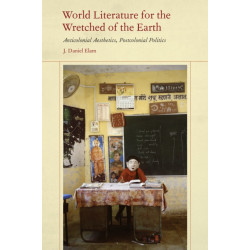 World Literature for the Wretched of the Earth: Anticolonial Aesthetics, Postcolonial Politics