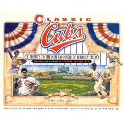 Classic Cubs: A Tribute to the Men and Magic of Wrigley Field