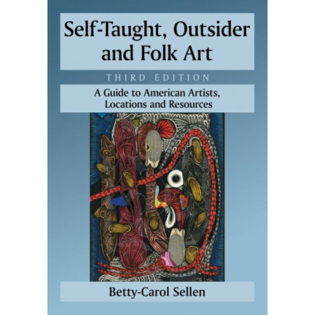 Self-Taught, Outsider and Folk Art: A Guide to American Artists, Locations and Resources, 3d ed.
