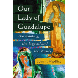 Our Lady of Guadalupe: The Painting, the Legend and the Reality
