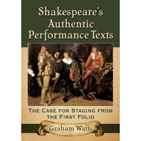 Shakespeare's Authentic Performance Texts: The Case for Staging from the First Folio