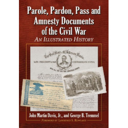 Parole, Pardon, Pass and Amnesty Documents of the Civil War: An Illustrated History
