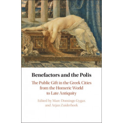 Benefactors and the Polis: The Public Gift in the Greek Cities from the Homeric World to Late Antiquity