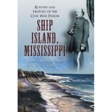Ship Island, Mississippi: Rosters and History of the Civil War Prison