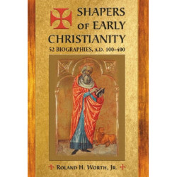 Shapers of Early Christianity: 52 Biographies, A.D. 100-400