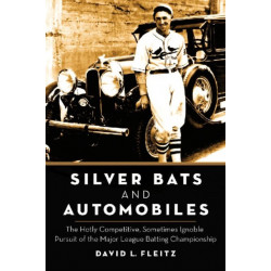 Silver Bats and Automobiles: The Hotly Competitive, Sometimes Ignoble Pursuit of the Major League Batting Championship