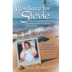 Wordjazz for Stevie: How a Profoundly Handicapped Girl Gave Her Father the Gifts of Pain & Love