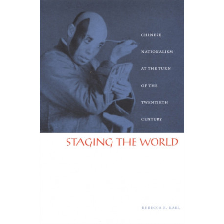 Staging the World: Chinese Nationalism at the Turn of the Twentieth Century