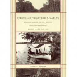 Stringing Together a Nation: Candido Mariano Da Silva Rondon and the Construction of a Modern Brazil, 1906–1930