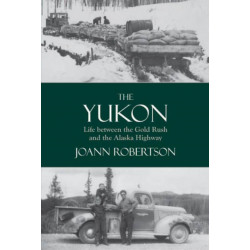 Yukon: Life Between the Gold Rush & the Alaska Highway