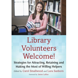 Library Volunteers Welcome!: Strategies for Attracting, Retaining and Making the Most of Willing Helpers