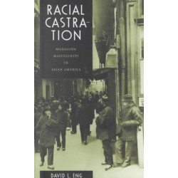 Racial Castration: Managing Masculinity in Asian America