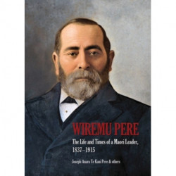 Wiremu Pere: The Life and Times of a Maori Leader, 1837-1915