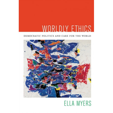 Worldly Ethics: Democratic Politics and Care for the World