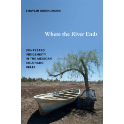 Where the River Ends: Contested Indigeneity in the Mexican Colorado Delta