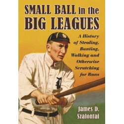 Small Ball in the Big Leagues: A History of Stealing, Bunting, Walking and Otherwise Scratching for Runs