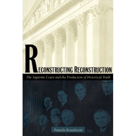Reconstructing Reconstruction: The Supreme Court and the Production of Historical Truth
