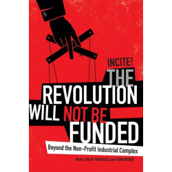 The Revolution Will not Be Funded: Beyond the Non-Profit Industrial Complex