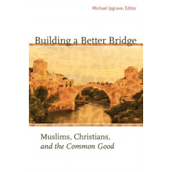 Building a Better Bridge: Muslims, Christians, and the Common Good