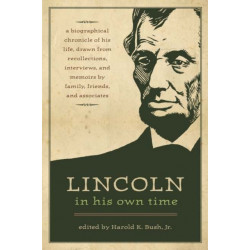 Lincoln in His Own Time: A Biographical  Chronicle of His Life, Drawn from Recollections, Interviews and Memoirs by Family, Friends and Associates