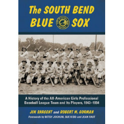 The South Bend Blue Sox: A History of the All-American Girls Professional Baseball League Team and Its Players, 1943-1954