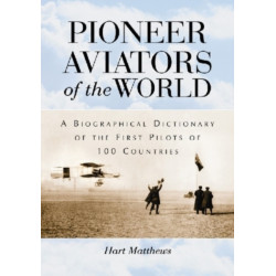 Pioneer Aviators of the World: A Biographical Dictionary of the First Pilots of 100 Countries