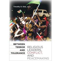 Between Terror and Tolerance: Religious Leaders, Conflict, and Peacemaking