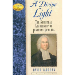 A Divine Light: The Spiritual Leadership of Jonathan Edwards