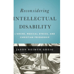 Reconsidering Intellectual Disability: L'Arche, Medical Ethics, and Christian Friendship