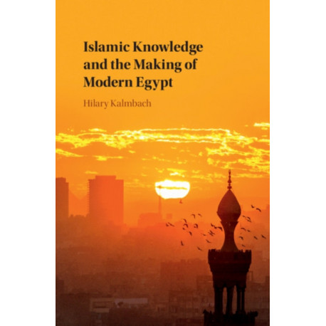 Islamic Knowledge and the Making of Modern Egypt