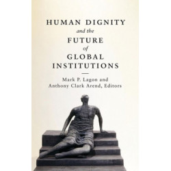 Human Dignity and the Future of Global Institutions