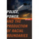 Police, Power, and the Production of Racial Boundaries