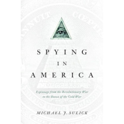 Spying in America: Espionage from the Revolutionary War to the Dawn of the Cold War