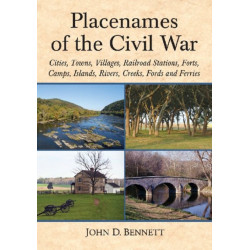 Placenames of the Civil War: Cities, Towns, Villages, Railroad Stations, Forts, Camps, Islands, Rivers, Creeks, Fords and Ferries