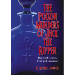The Poison Murders of Jack the Ripper: His Final Crimes, Trial and Execution