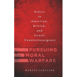 Pursuing Moral Warfare: Ethics in American, British, and Israeli Counterinsurgency