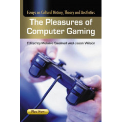 The Pleasures of Computer Gaming: Essays on Cultural History, Theory and Aesthetics