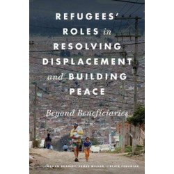 Refugees' Roles in Resolving Displacement and Building Peace: Beyond Beneficiaries