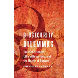 Biosecurity Dilemmas: Dreaded Diseases, Ethical Responses, and the Health of Nations