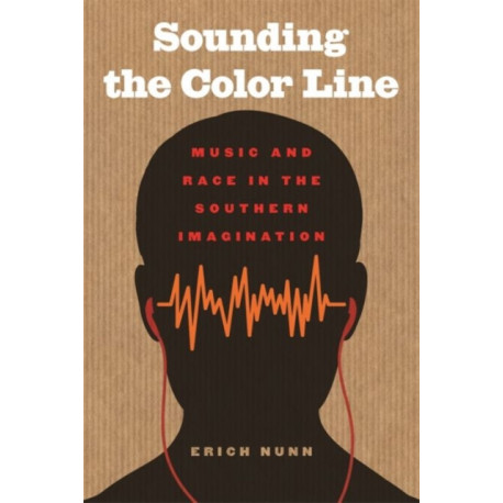 Sounding the Color Line: Music and Race in the Southern Imagination