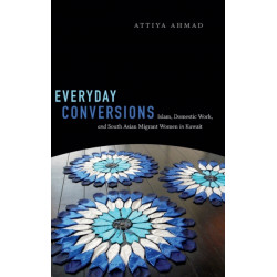 Everyday Conversions: Islam, Domestic Work, and South Asian Migrant Women in Kuwait