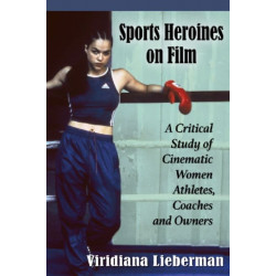 Sports Heroines on Film: A Critical Study of Cinematic Women Athletes, Coaches and Owners